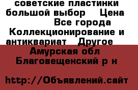 советские пластинки большой выбор  › Цена ­ 1 500 - Все города Коллекционирование и антиквариат » Другое   . Амурская обл.,Благовещенский р-н